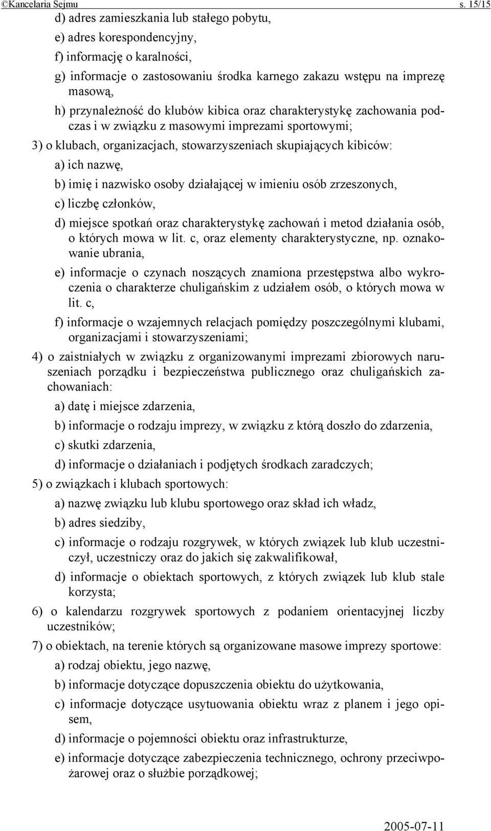 klubów kibica oraz charakterystykę zachowania podczas i w związku z masowymi imprezami sportowymi; 3) o klubach, organizacjach, stowarzyszeniach skupiających kibiców: a) ich nazwę, b) imię i nazwisko