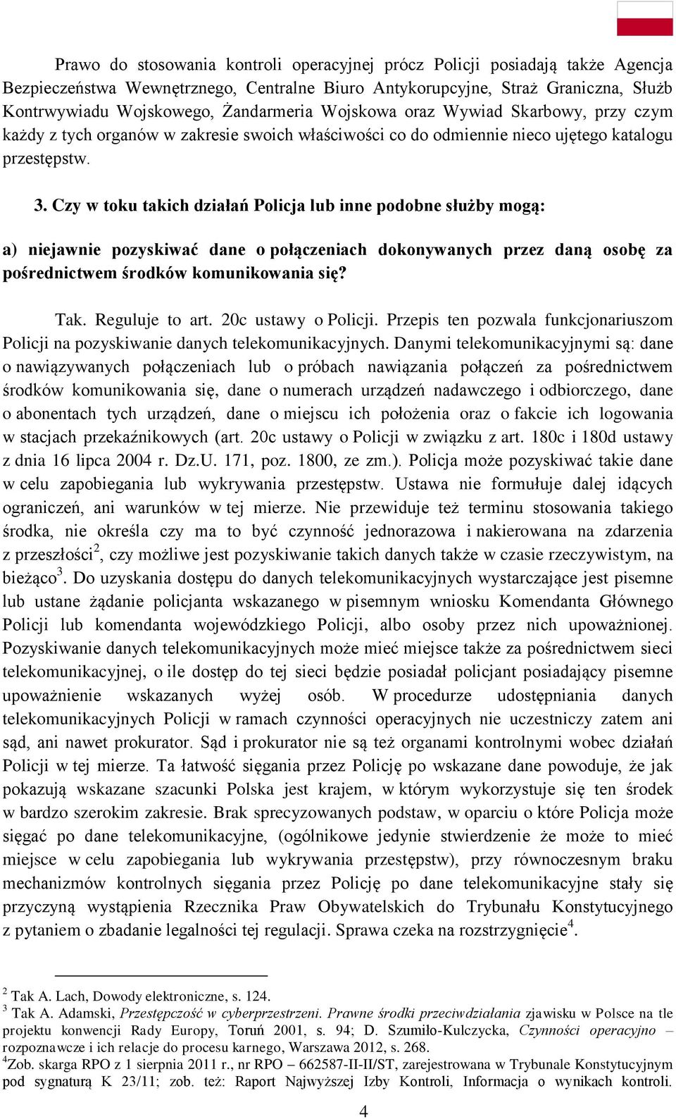 Czy w toku takich działań Policja lub inne podobne służby mogą: a) niejawnie pozyskiwać dane o połączeniach dokonywanych przez daną osobę za pośrednictwem środków komunikowania się? Tak.