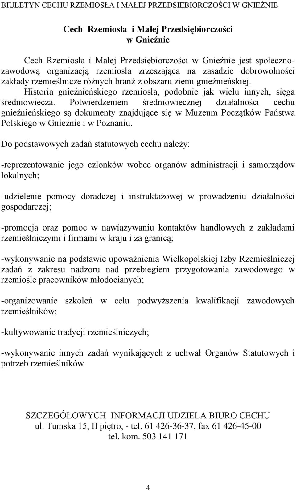 Potwierdzeniem średniowiecznej działalności cechu gnieźnieńskiego są dokumenty znajdujące się w Muzeum Początków Państwa Polskiego w Gnieźnie i w Poznaniu.