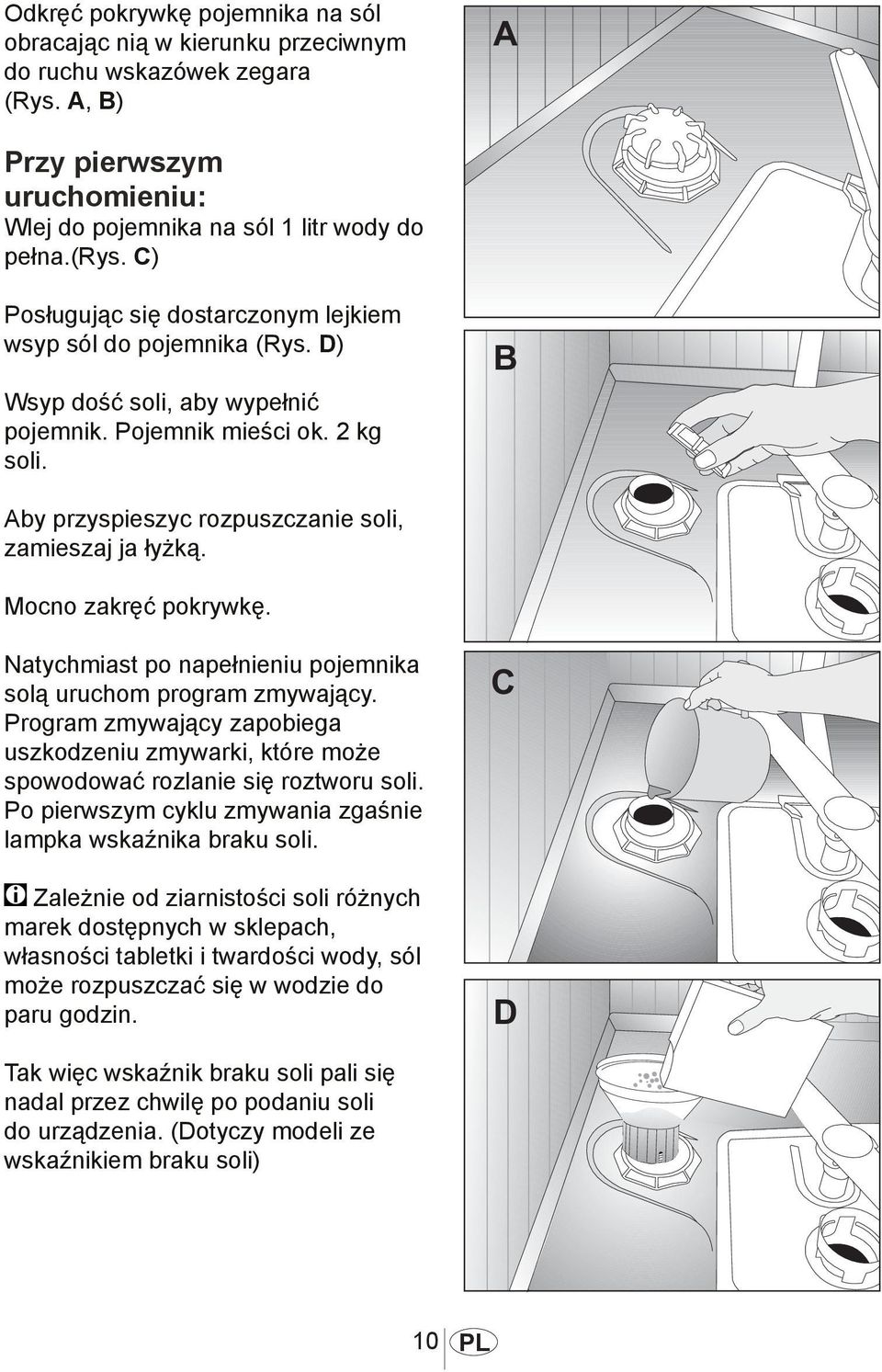 Mocno zakręć pokrywkę. 1012 Natychmiast po napełnieniu pojemnika solą uruchom program zmywający. Program zmywający zapobiega uszkodzeniu zmywarki, które może spowodować rozlanie się roztworu soli.