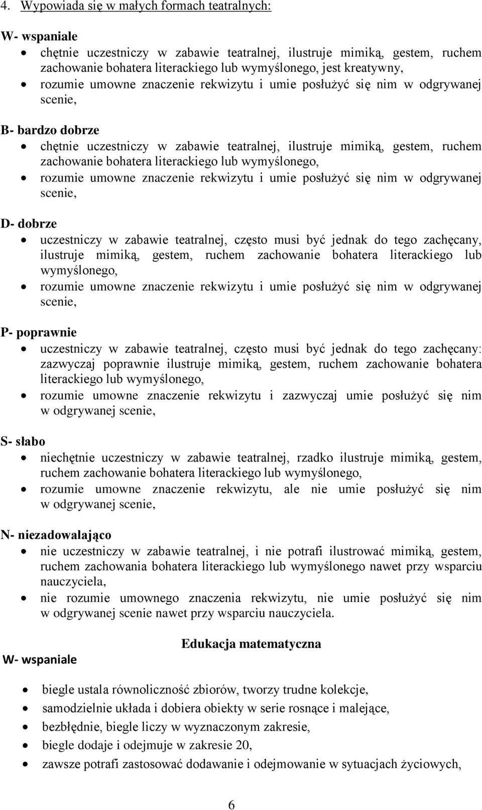 rozumie umowne znaczenie rekwizytu i umie posłużyć się nim w odgrywanej scenie, uczestniczy w zabawie teatralnej, często musi być jednak do tego zachęcany, ilustruje mimiką, gestem, ruchem zachowanie