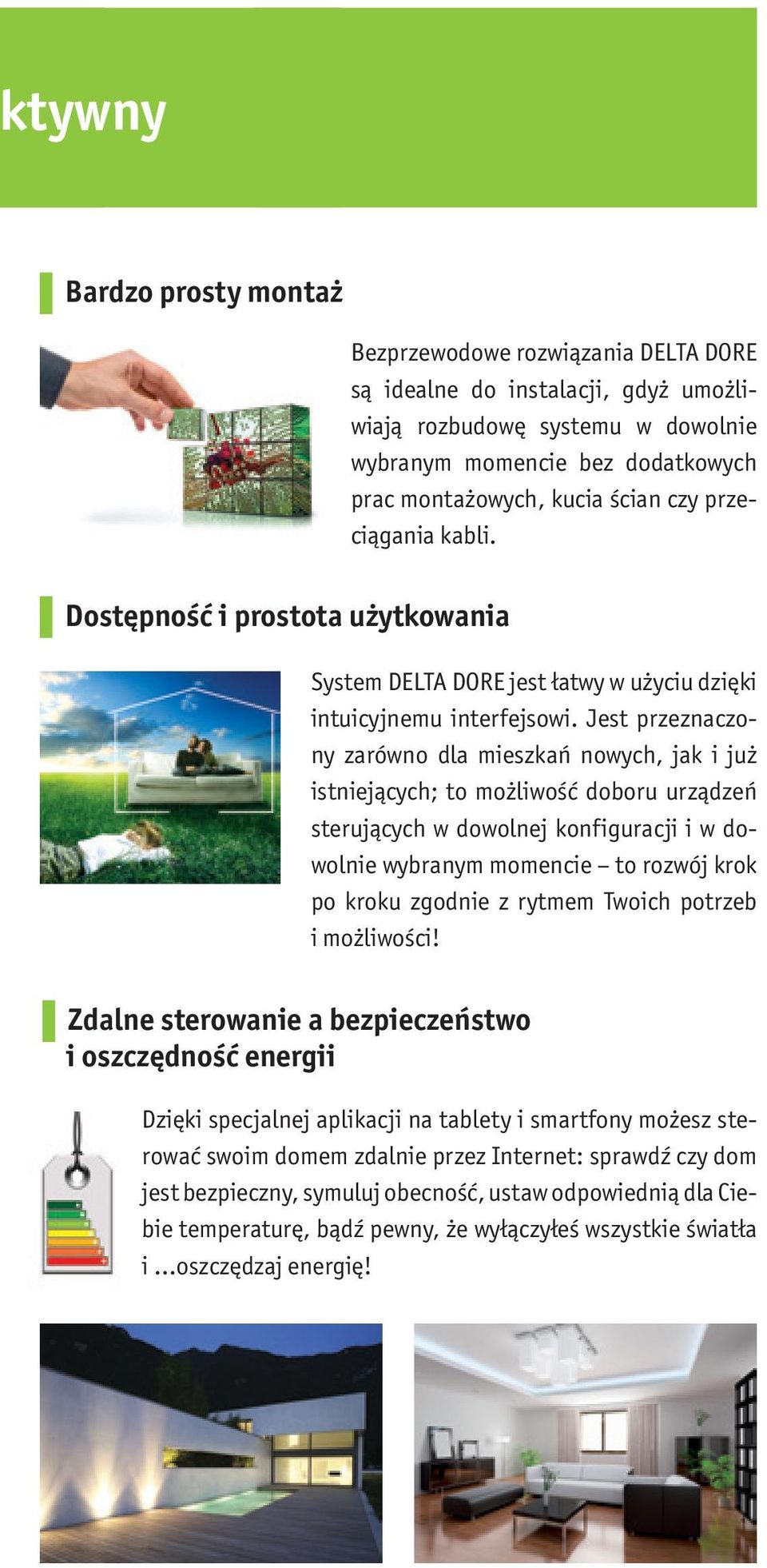 Jest przeznaczony zarówno dla mieszkań nowych, jak i już istniejących; to możliwość doboru urządzeń sterujących w dowolnej konfiguracji i w dowolnie wybranym momencie to rozwój krok po kroku zgodnie