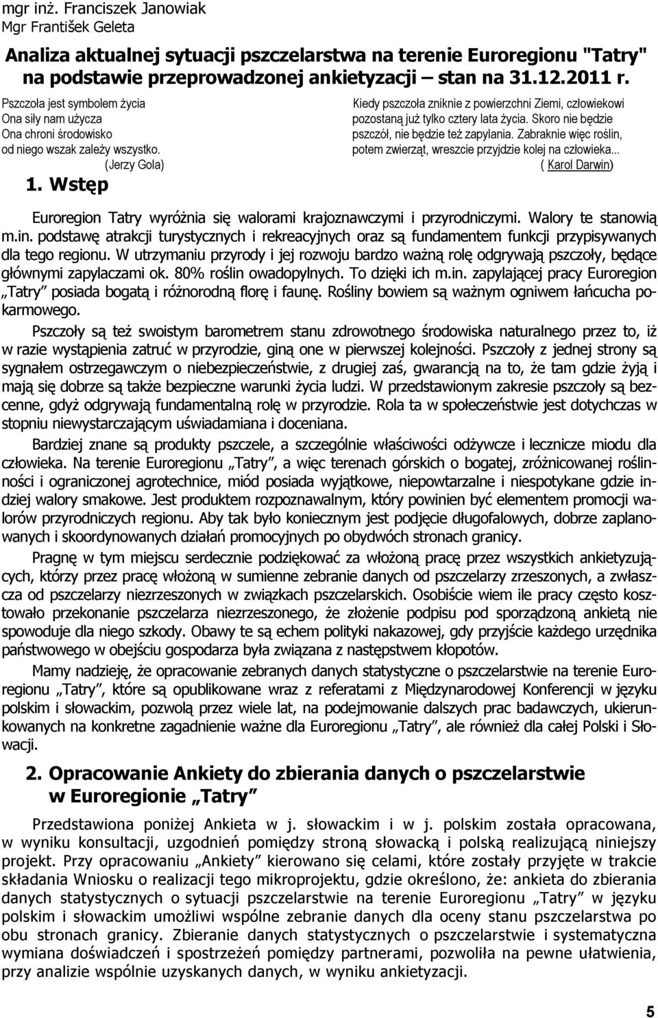 Wstęp Kiedy pszczoła zniknie z powierzchni Ziemi, człowiekowi pozostaną już tylko cztery lata życia. Skoro nie będzie pszczół, nie będzie też zapylania.