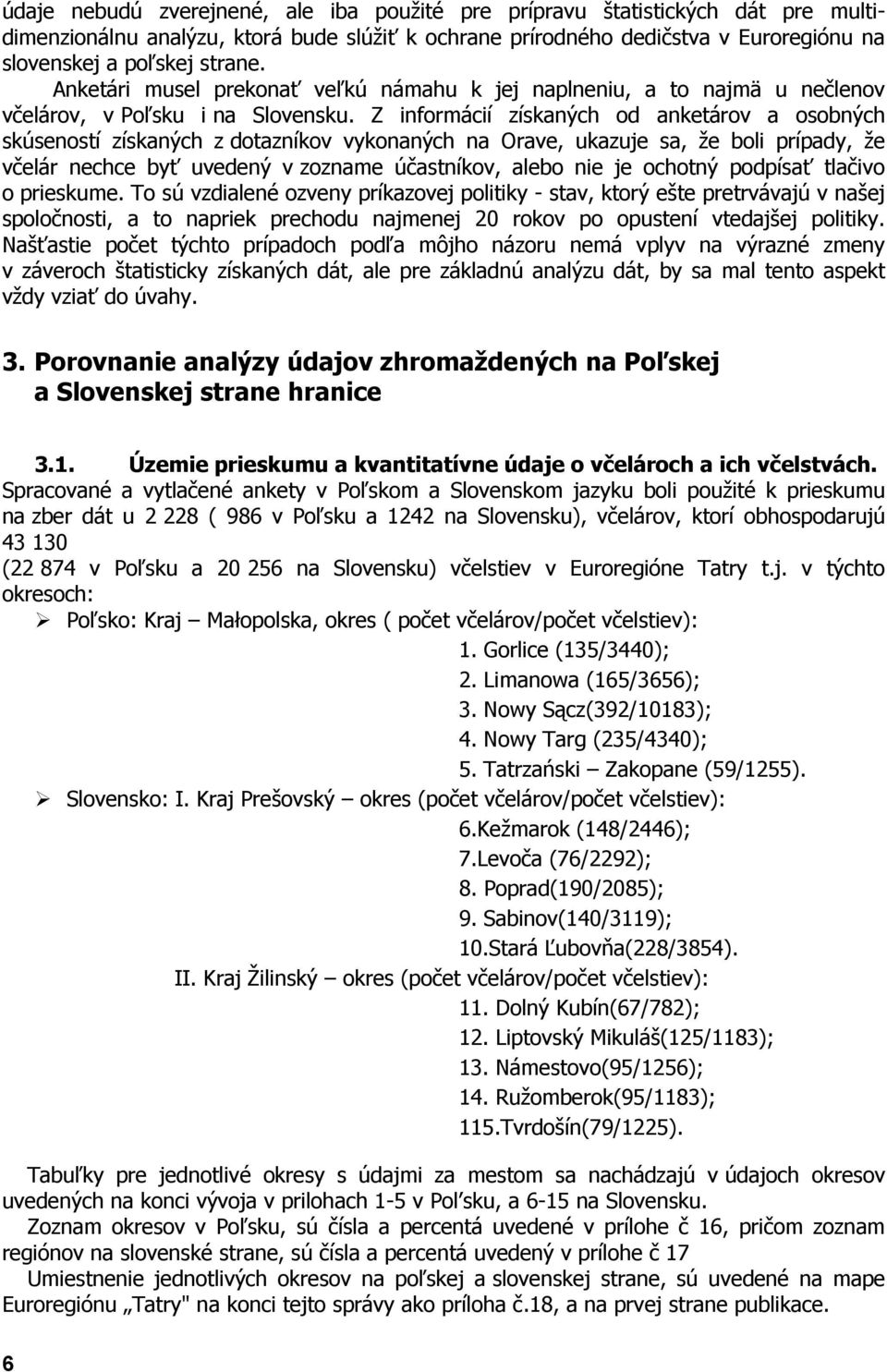 Z informácií získaných od anketárov a osobných skúseností získaných z dotazníkov vykonaných na Orave, ukazuje sa, že boli prípady, že včelár nechce byť uvedený v zozname účastníkov, alebo nie je