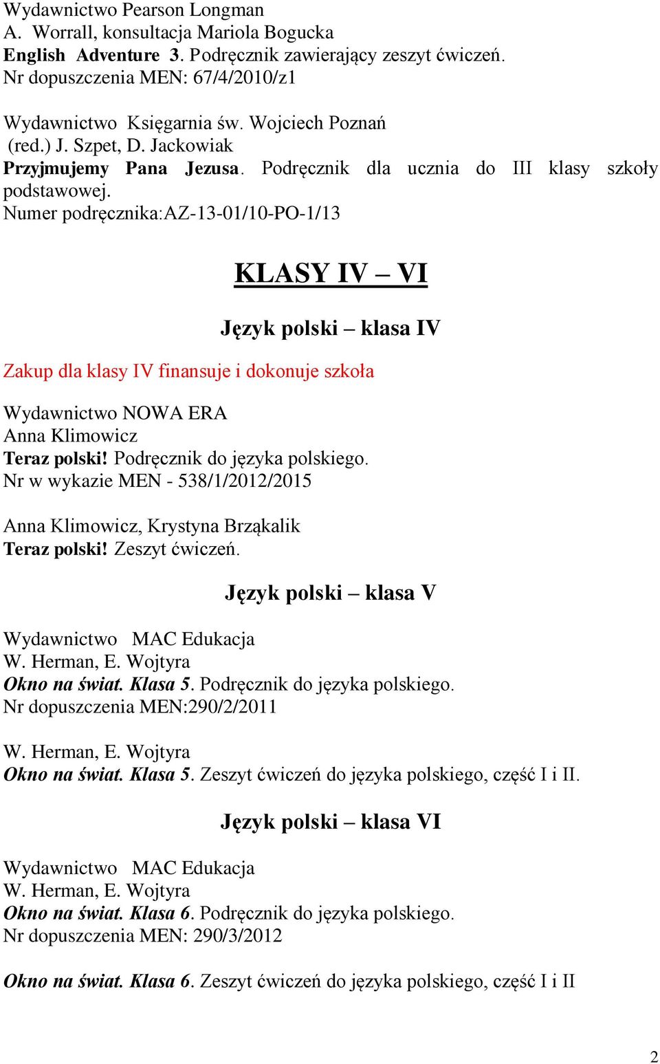 Nr w wykazie MEN - 538/1/2012/2015 Anna Klimowicz, Krystyna Brząkalik Teraz polski! Zeszyt ćwiczeń. Język polski klasa V Wydawnictwo MAC Edukacja W. Herman, E. Wojtyra Okno na świat. Klasa 5.