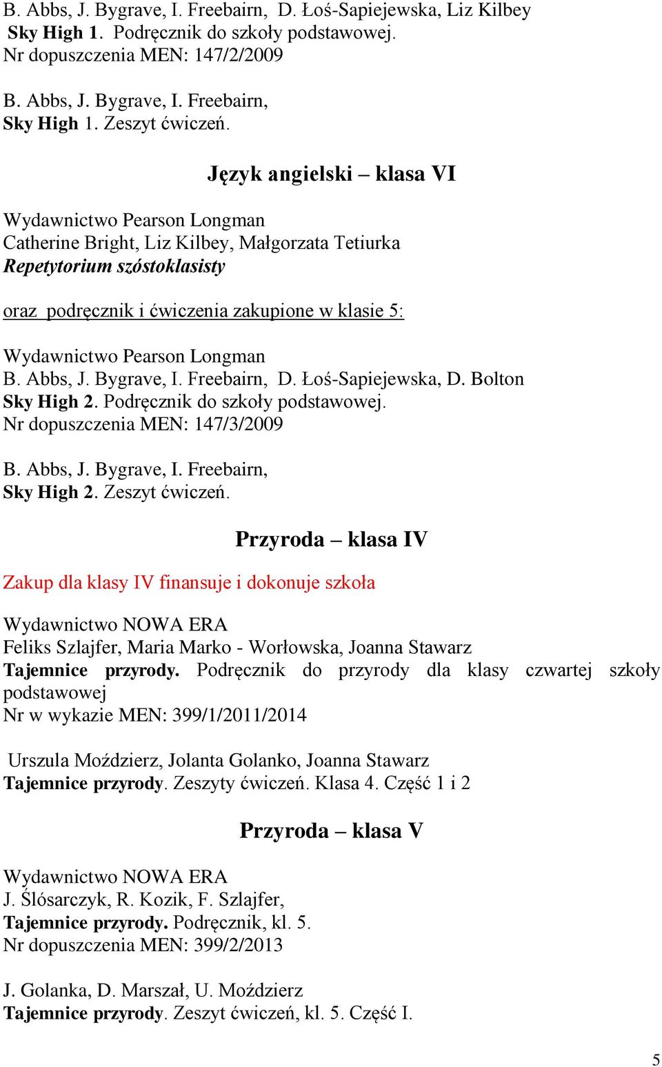 Freebairn, D. Łoś-Sapiejewska, D. Bolton Sky High 2. Podręcznik do szkoły podstawowej. Nr dopuszczenia MEN: 147/3/2009 B. Abbs, J. Bygrave, I. Freebairn, Sky High 2. Zeszyt ćwiczeń.