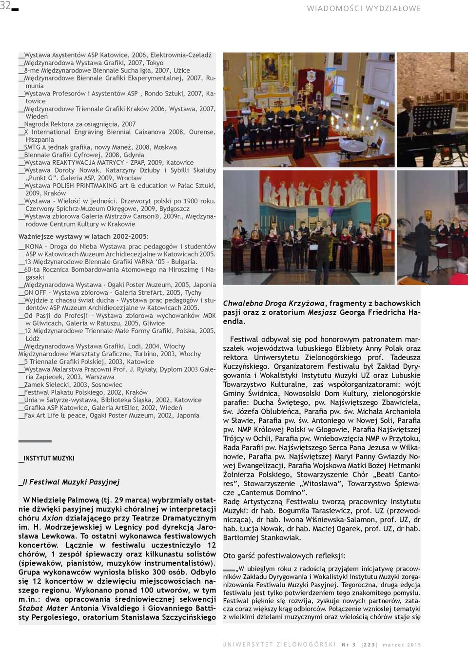 2007 X International Engraving Biennial Caixanova 2008, Ourense, Hiszpania SMTG A jednak grafika, nowy Maneż, 2008, Moskwa Biennale Grafiki Cyfrowej, 2008, Gdynia Wystawa REAKTYWACJA MATRYCY ZPAP,