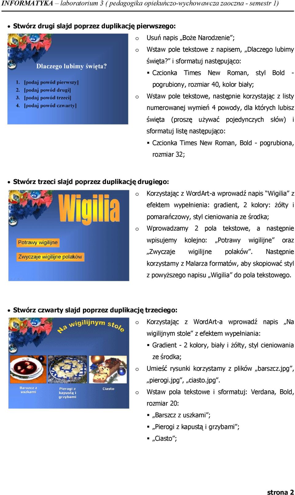 używać pjedynczych słów) i sfrmatuj listę następując: Czcinka Times New Rman, Bld - pgrubina, rzmiar 32; Stwórz trzeci slajd pprzez duplikację drugieg: Krzystając z WrdArt-a wprwadź napis Wigilia z
