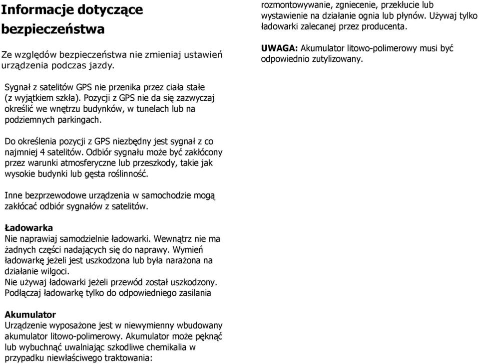 Pozycji z GPS nie da się zazwyczaj określić we wnętrzu budynków, w tunelach lub na podziemnych parkingach. Do określenia pozycji z GPS niezbędny jest sygnał z co najmniej 4 satelitów.