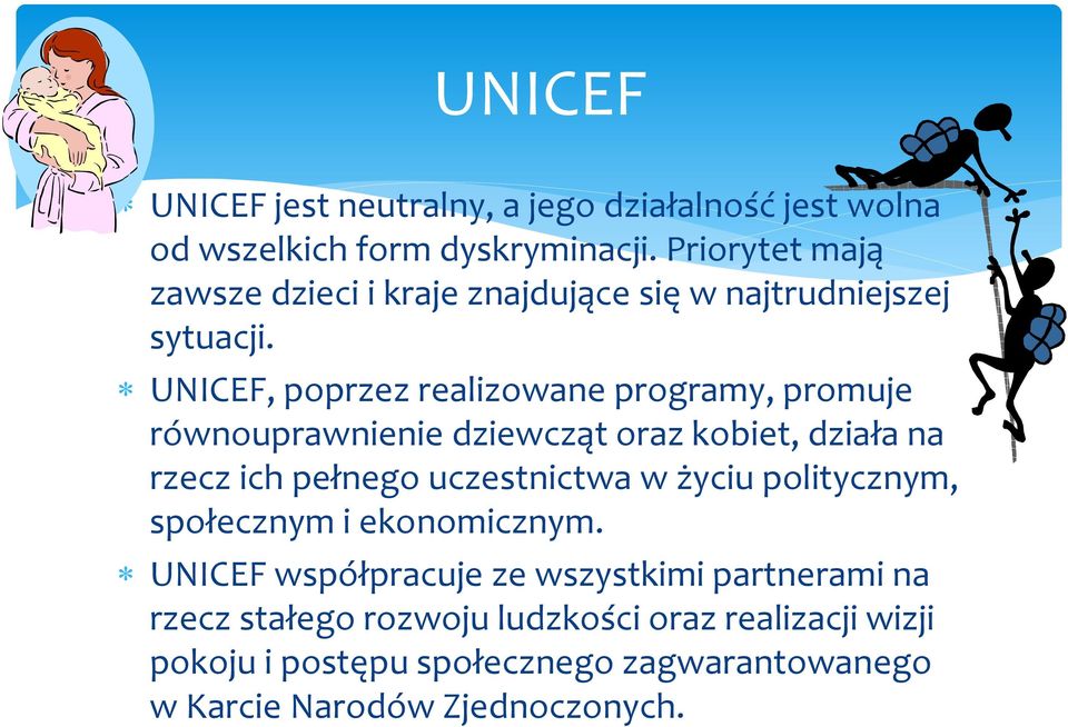 UNICEF, poprzez realizowane programy, promuje równouprawnienie dziewcząt oraz kobiet, działa na rzecz ich pełnego uczestnictwa w