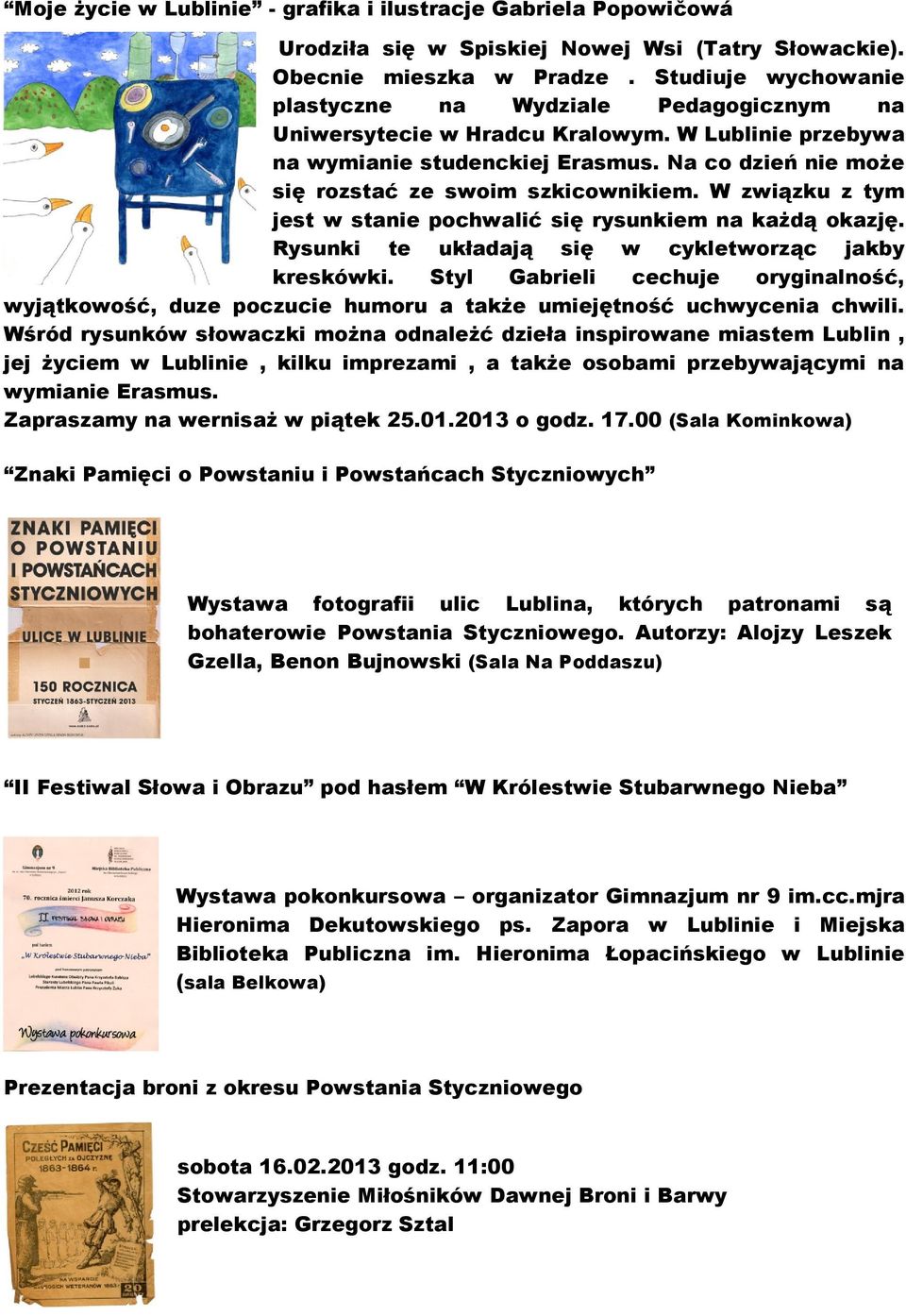 Na co dzień nie może się rozstać ze swoim szkicownikiem. W związku z tym jest w stanie pochwalić się rysunkiem na każdą okazję. Rysunki te układają się w cykletworząc jakby kreskówki.
