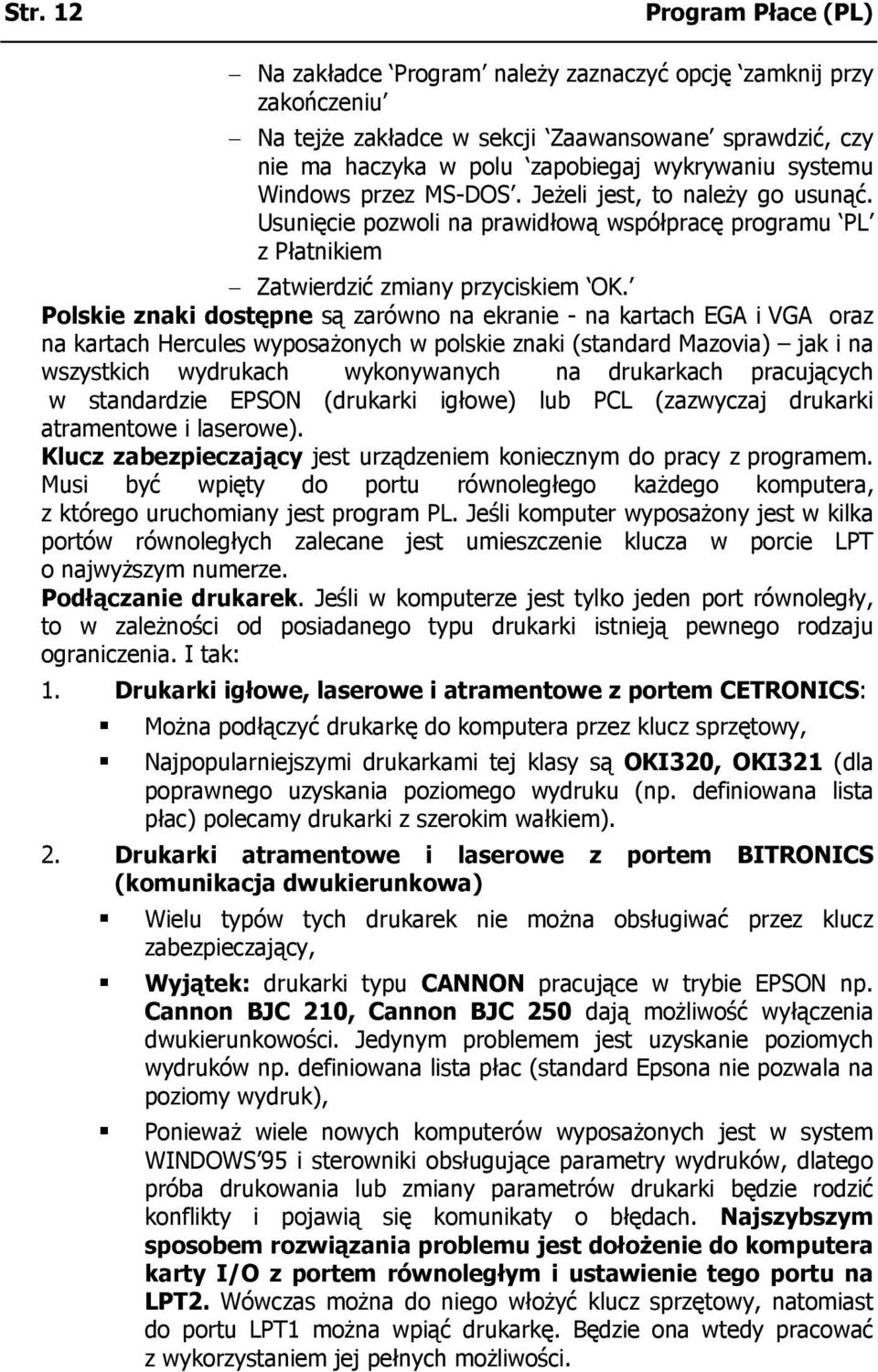 Polskie znaki dostępne są zarówno na ekranie - na kartach EGA i VGA oraz na kartach Hercules wyposażonych w polskie znaki (standard Mazovia) jak i na wszystkich wydrukach wykonywanych na drukarkach