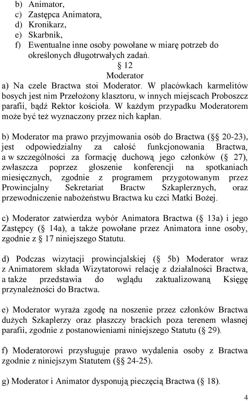 b) Moderator ma prawo przyjmowania osób do Bractwa ( 20-23), jest odpowiedzialny za całość funkcjonowania Bractwa, a w szczególności za formację duchową jego członków ( 27), zwłaszcza poprzez