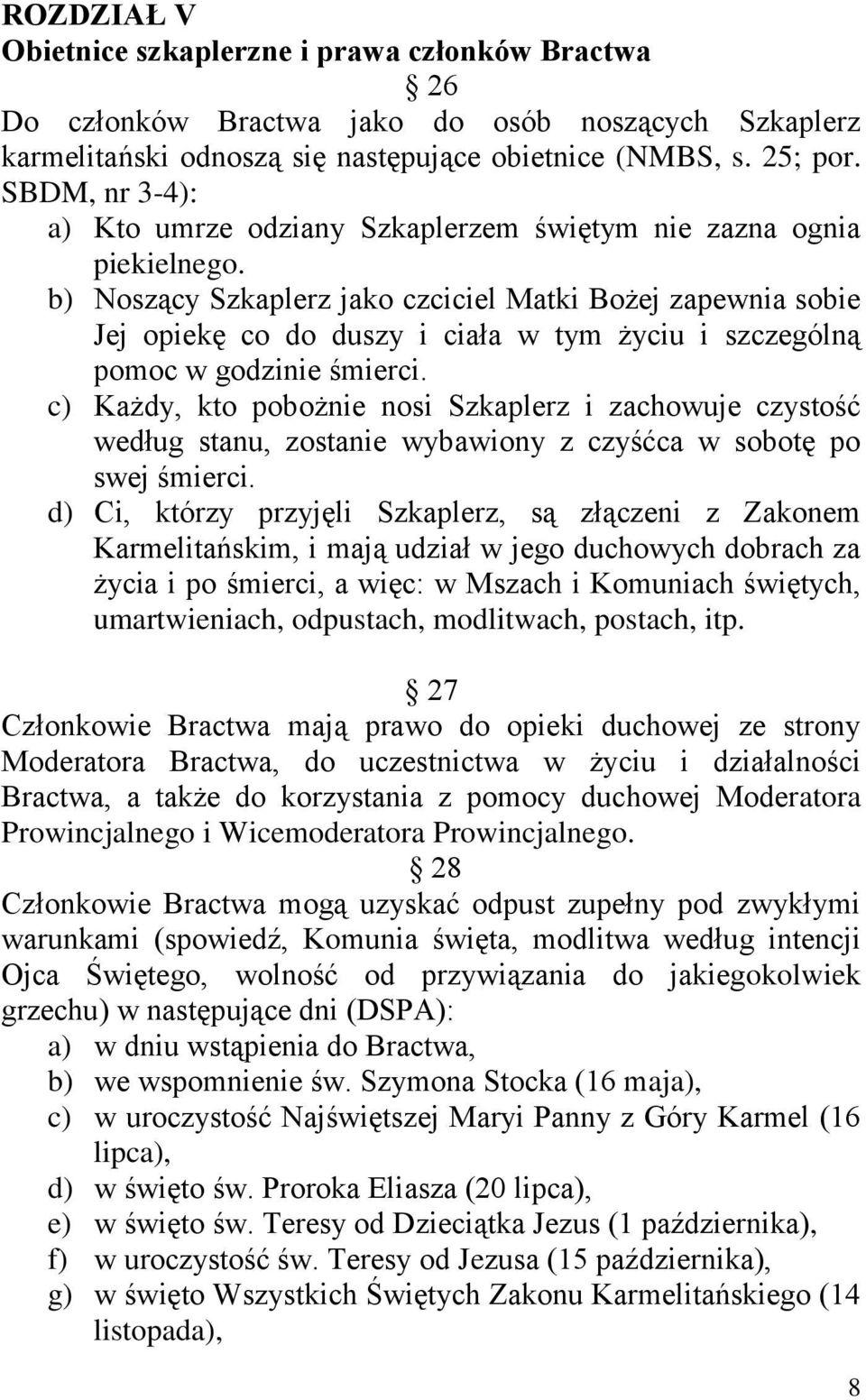 b) Noszący Szkaplerz jako czciciel Matki Bożej zapewnia sobie Jej opiekę co do duszy i ciała w tym życiu i szczególną pomoc w godzinie śmierci.