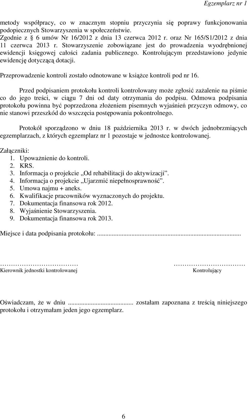 Kontrolującym przedstawiono jedynie ewidencję dotyczącą dotacji. Przeprowadzenie kontroli zostało odnotowane w książce kontroli pod nr 16.