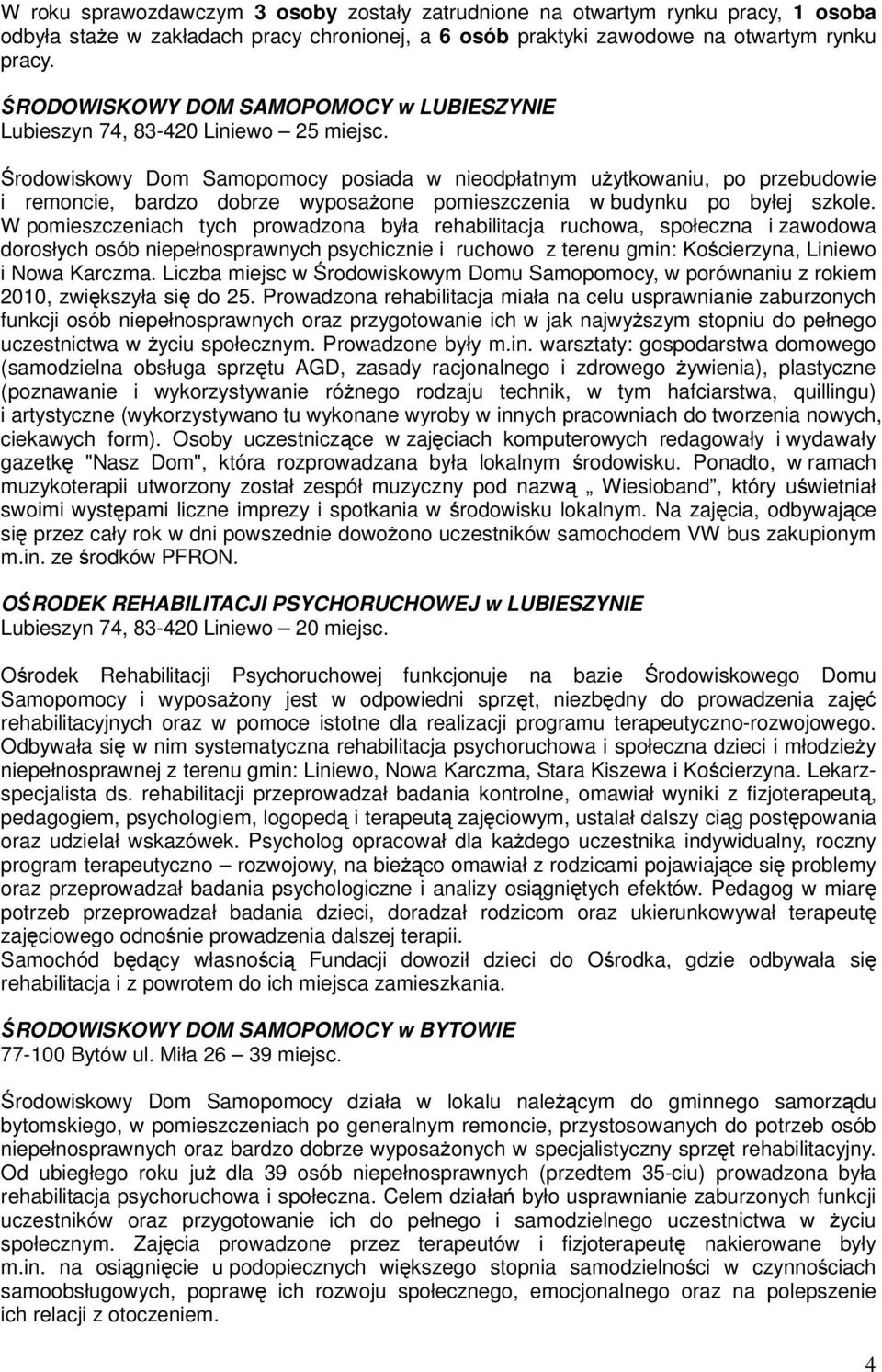Środowiskowy Dom Samopomocy posiada w nieodpłatnym użytkowaniu, po przebudowie i remoncie, bardzo dobrze wyposażone pomieszczenia w budynku po byłej szkole.