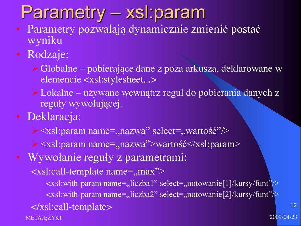 Deklaracja: <xsl:param name= nazwa select= wartość /> <xsl:param name= nazwa >wartość</xsl:param> Wywołanie reguły z parametrami: