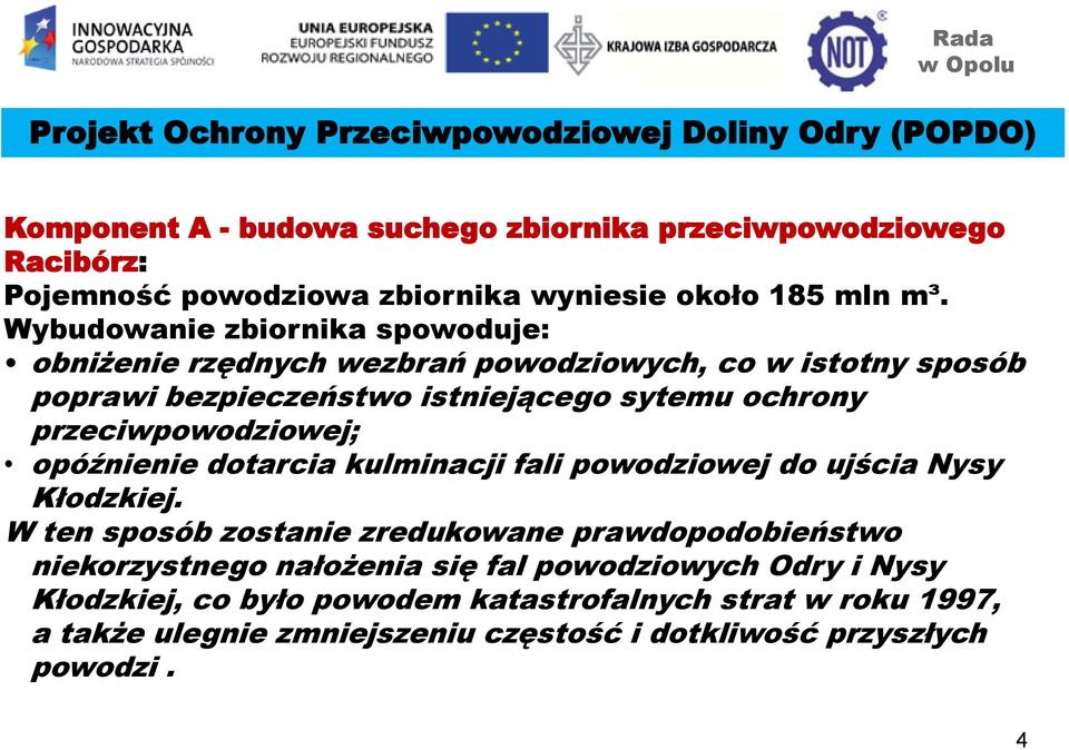 Wybudowanie zbiornika spowoduje: obniżenie rzędnych wezbrań powodziowych, co w istotny sposób poprawi bezpieczeństwo istniejącego sytemu ochrony przeciwpowodziowej;