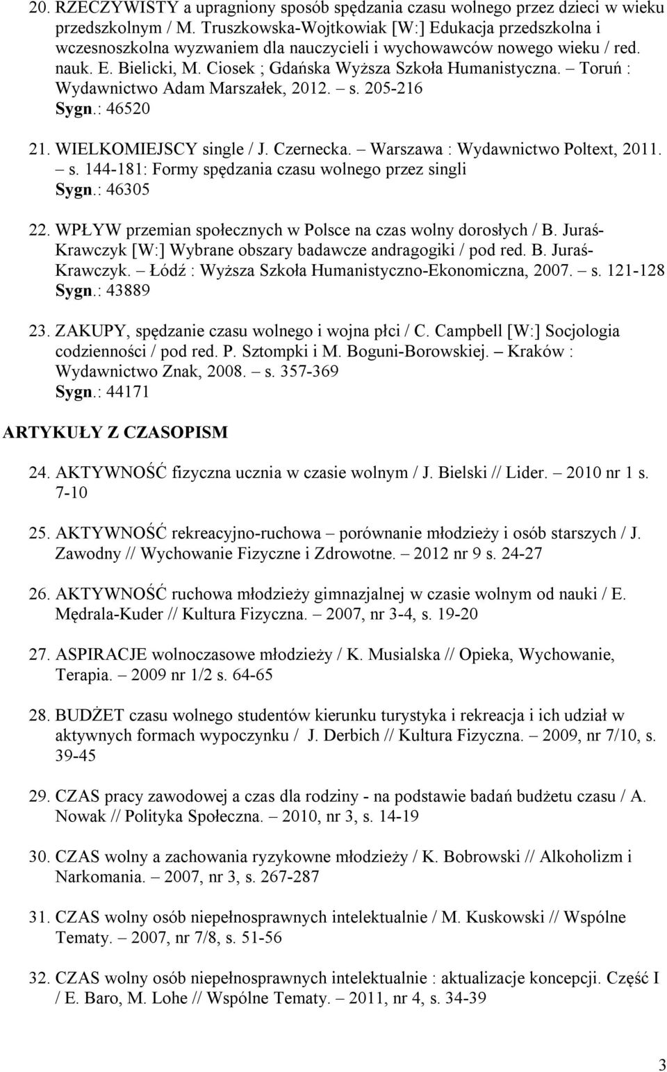 Toruń : Wydawnictwo Adam Marszałek, 2012. s. 205-216 Sygn.: 46520 21. WIELKOMIEJSCY single / J. Czernecka. Warszawa : Wydawnictwo Poltext, 2011. s. 144-181: Formy spędzania czasu wolnego przez singli Sygn.