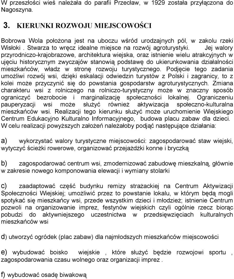 Jej walory przyrodniczo-krajobrazowe, architektura wiejska, oraz istnienie wielu atrakcyjnych w ujęciu historycznym zwyczajów stanowią podstawę do ukierunkowania działalności mieszkańców, władz w