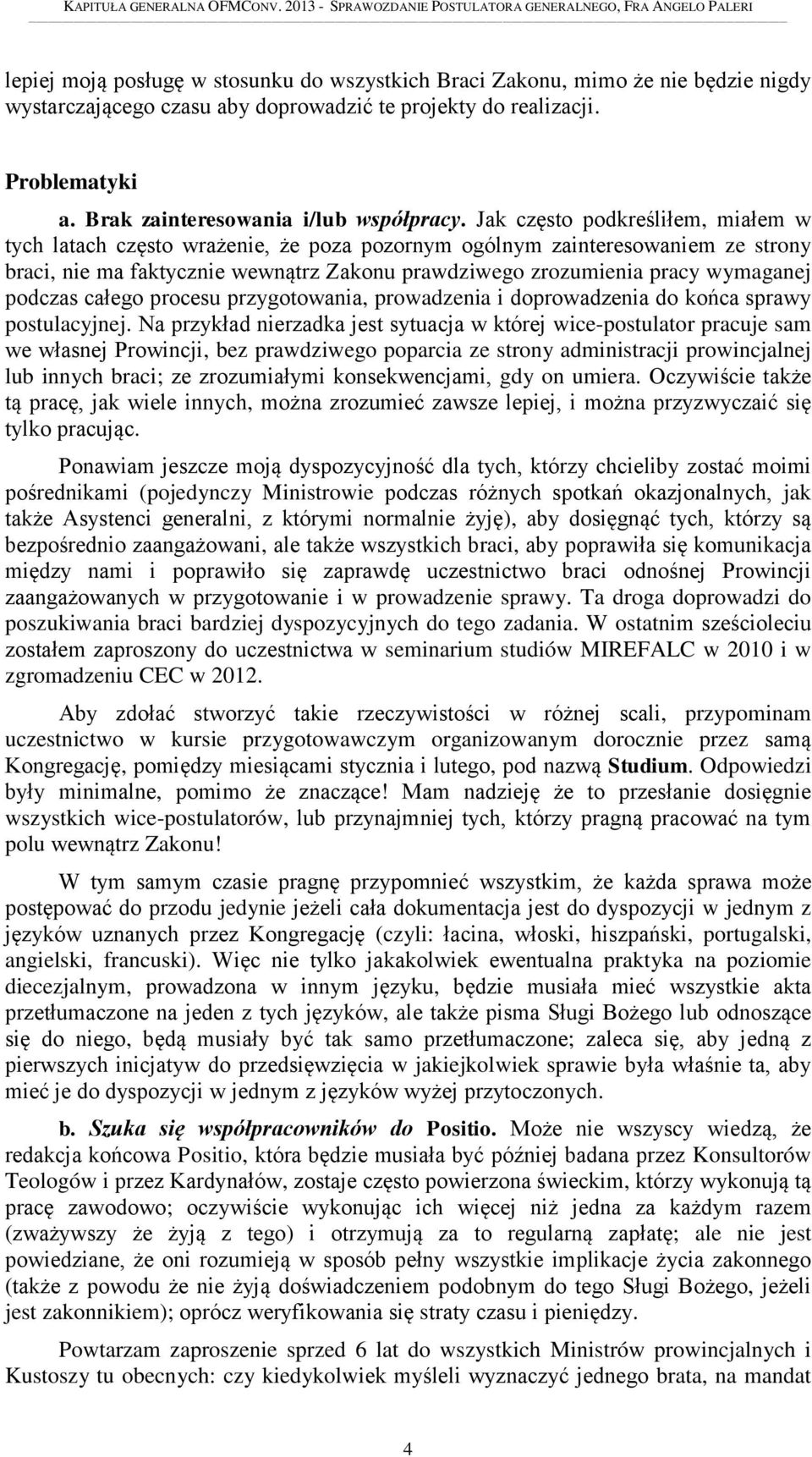 Jak często podkreśliłem, miałem w tych latach często wrażenie, że poza pozornym ogólnym zainteresowaniem ze strony braci, nie ma faktycznie wewnątrz Zakonu prawdziwego zrozumienia pracy wymaganej