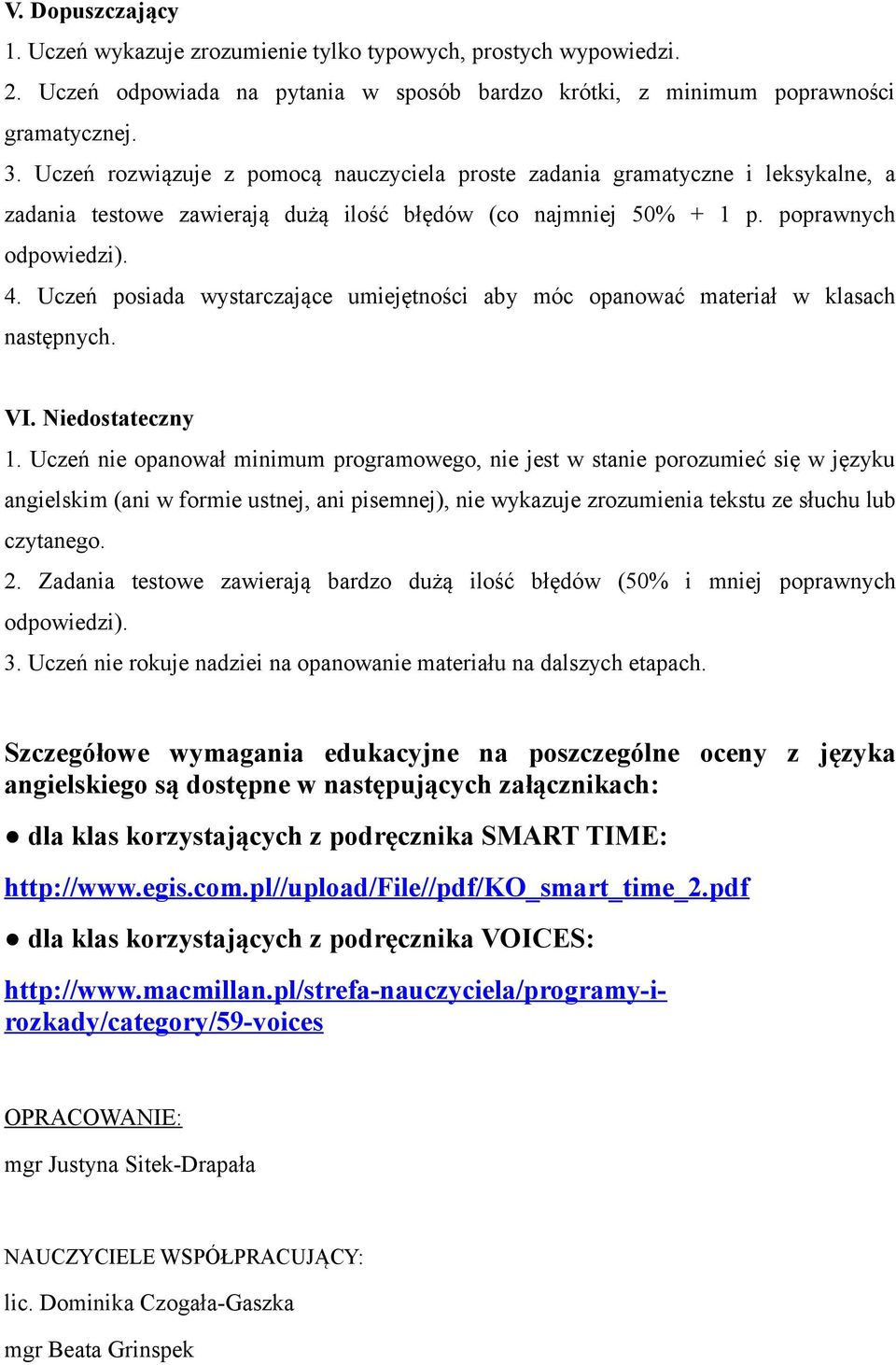 Uczeń posiada wystarczające umiejętności aby móc opanować materiał w klasach następnych. VI. Niedostateczny 1.