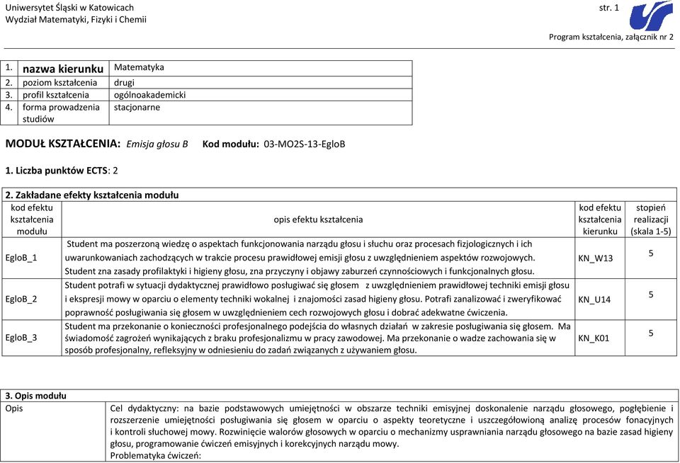 Zakładane efekty opis efektu Student ma poszerzoną wiedzę o aspektach funkcjonowania narządu głosu i słuchu oraz procesach fizjologicznych i ich EgloB_1 uwarunkowaniach zachodzących w trakcie procesu