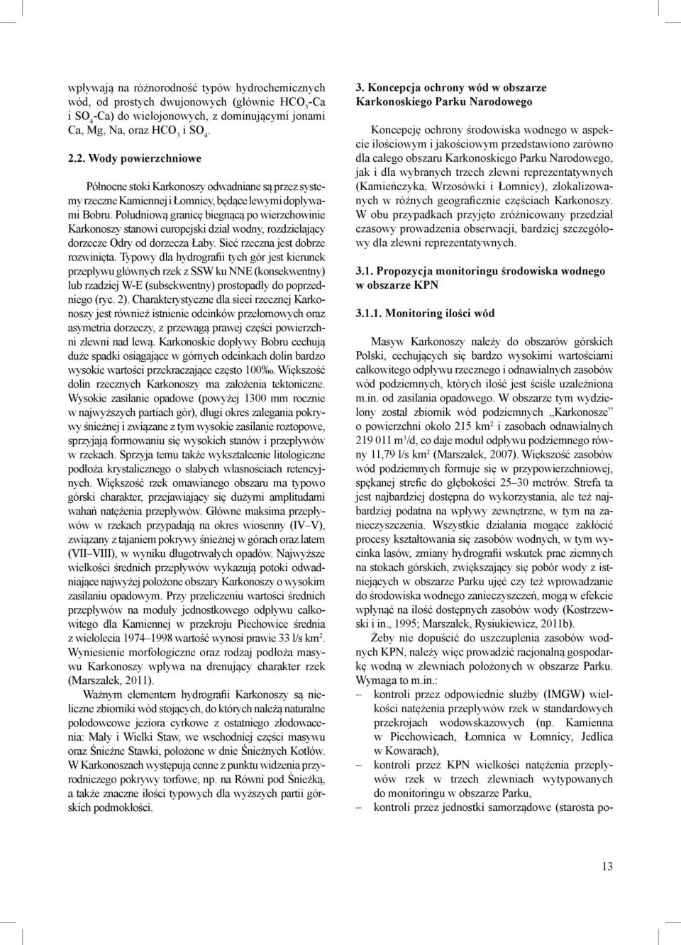 Południową granicę biegnącą po wierzchowinie Karkonoszy stanowi europejski dział wodny, rozdzielający dorzecze Odry od dorzecza Łaby. Sieć rzeczna jest dobrze rozwinięta.