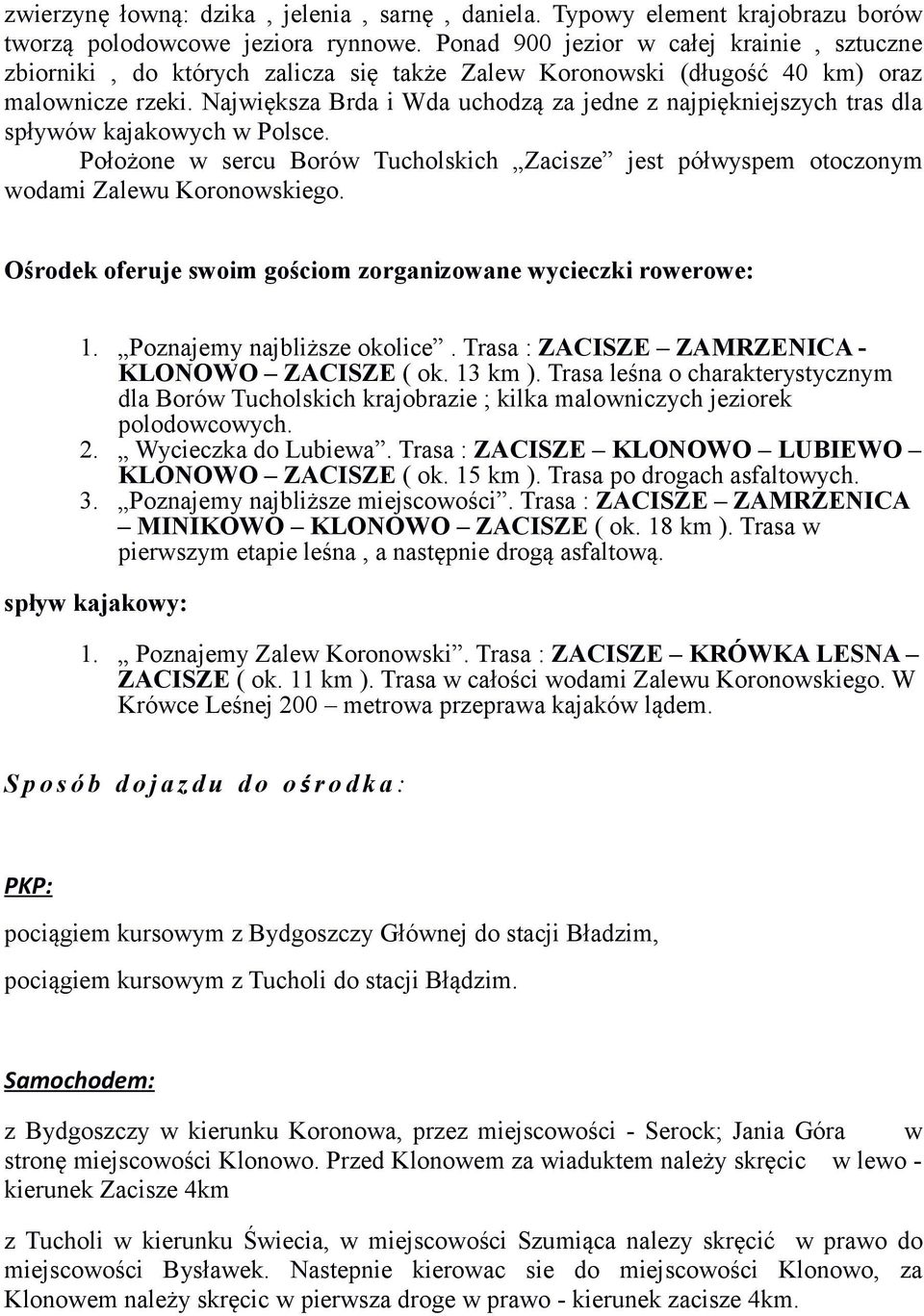 Największa Brda i Wda uchodzą za jedne z najpiękniejszych tras dla spływów kajakowych w Polsce. Położone w sercu Borów Tucholskich Zacisze jest półwyspem otoczonym wodami Zalewu Koronowskiego.