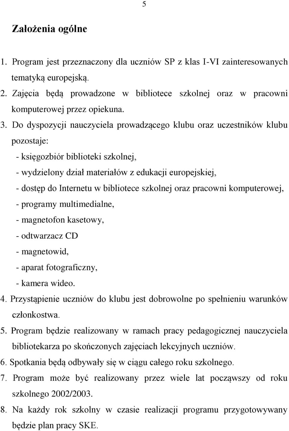 Do dyspozycji nauczyciela prowadzącego klubu oraz uczestników klubu pozostaje: - księgozbiór biblioteki szkolnej, - wydzielony dział materiałów z edukacji europejskiej, - dostęp do Internetu w
