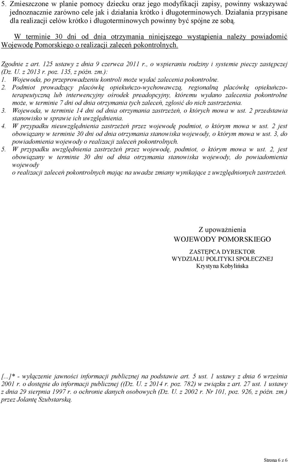 W terminie 30 dni od dnia otrzymania niniejszego wystąpienia należy powiadomić Wojewodę Pomorskiego o realizacji zaleceń pokontrolnych. Zgodnie z art. 125 ustawy z dnia 9 czerwca 2011 r.