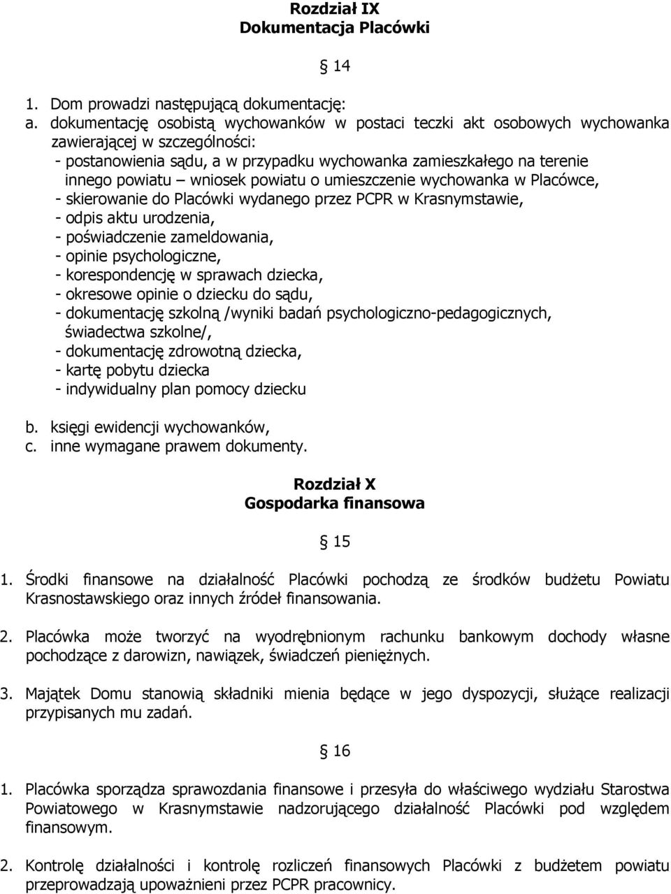 wniosek powiatu o umieszczenie wychowanka w Placówce, - skierowanie do Placówki wydanego przez PCPR w Krasnymstawie, - odpis aktu urodzenia, - poświadczenie zameldowania, - opinie psychologiczne, -