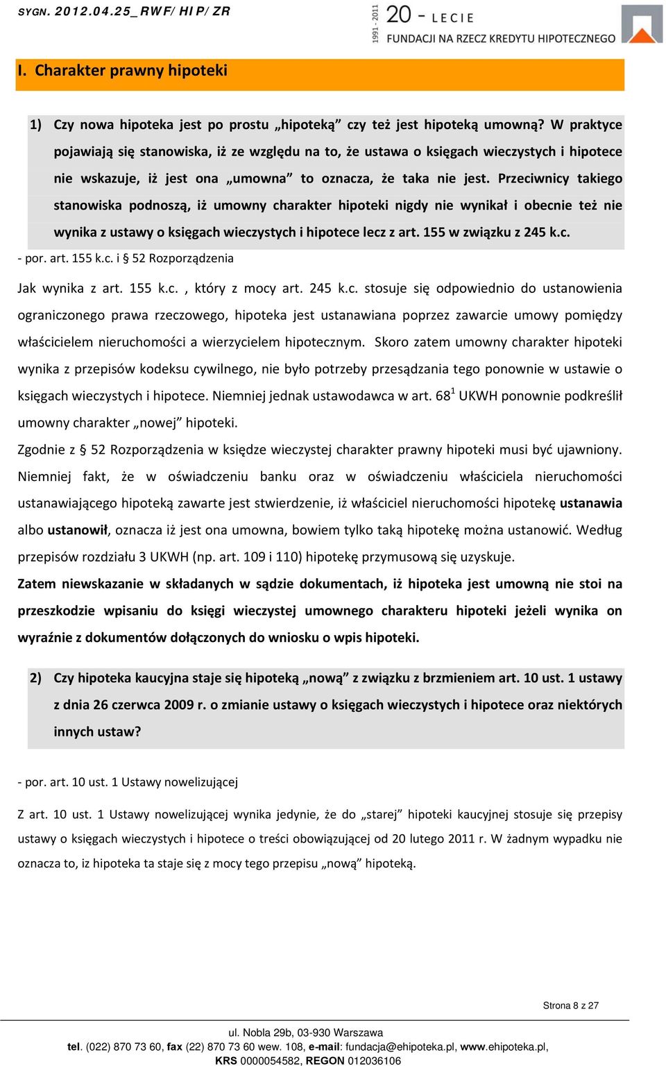 Przeciwnicy takiego stanowiska podnoszą, iż umowny charakter hipoteki nigdy nie wynikał i obecnie też nie wynika z ustawy o księgach wieczystych i hipotece lecz z art. 155 w związku z 245 k.c. por.