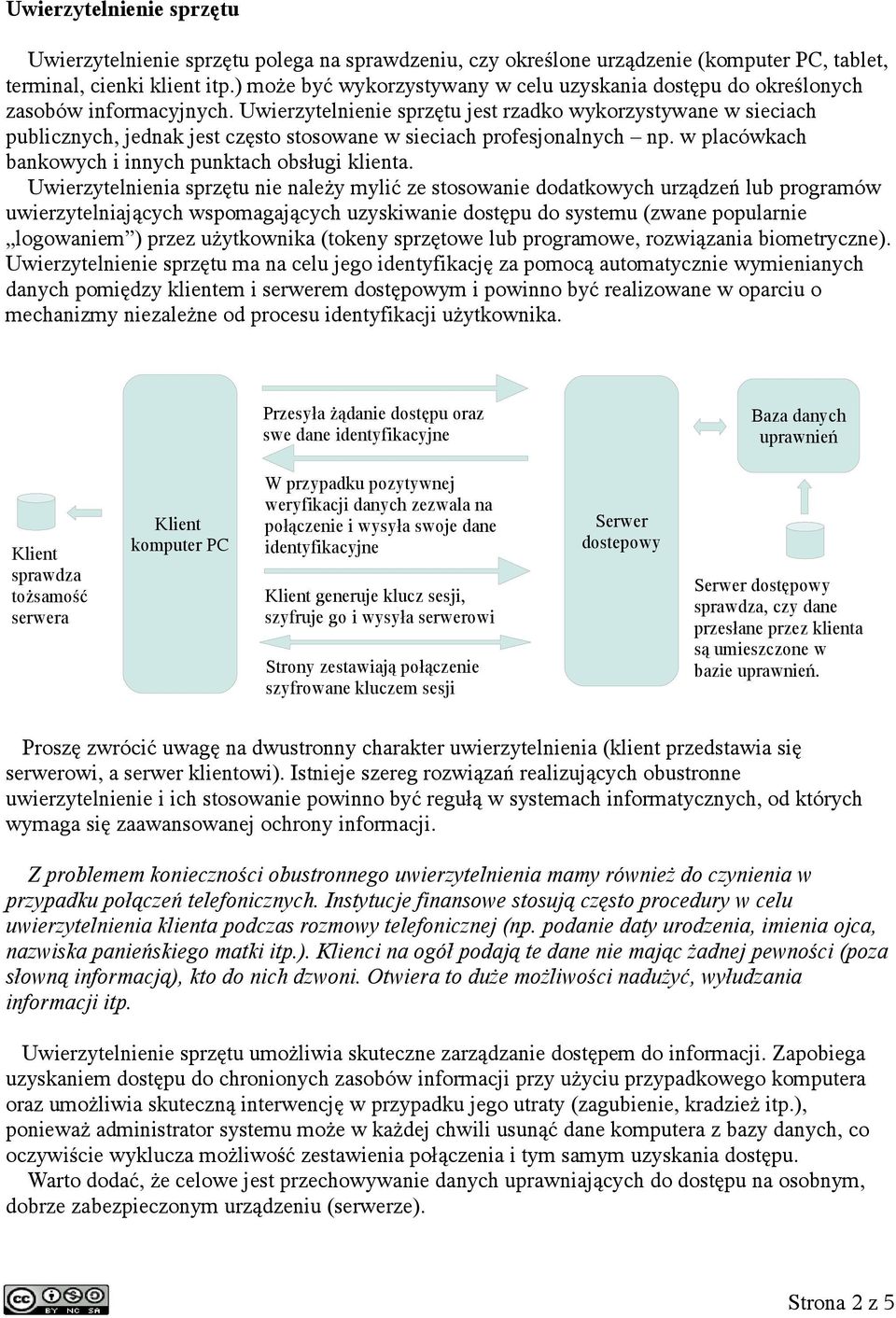 Uwierzytelnienie sprzętu jest rzadko wykorzystywane w sieciach publicznych, jednak jest często stosowane w sieciach profesjonalnych np. w placówkach bankowych i innych punktach obsługi klienta.
