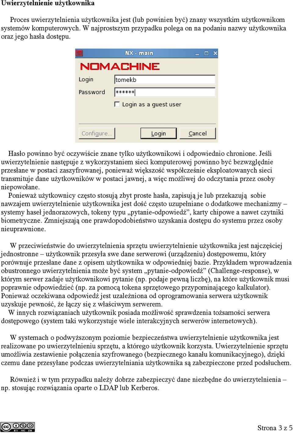 Jeśli uwierzytelnienie następuje z wykorzystaniem sieci komputerowej powinno być bezwzględnie przesłane w postaci zaszyfrowanej, ponieważ większość współcześnie eksploatowanych sieci transmituje dane