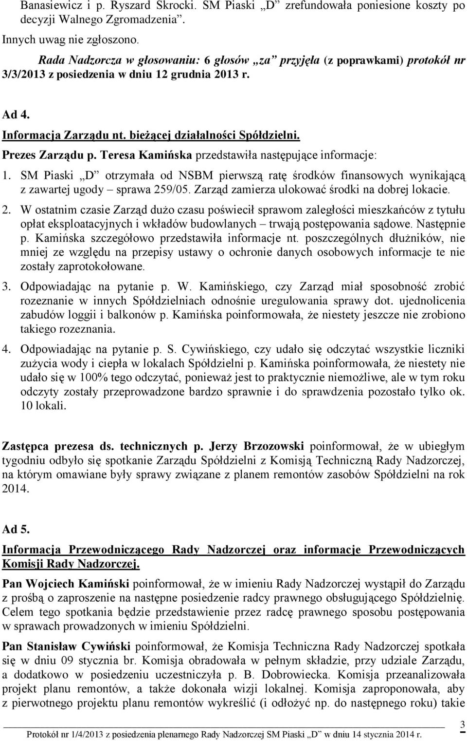 Prezes Zarządu p. Teresa Kamińska przedstawiła następujące informacje: 1. SM Piaski D otrzymała od NSBM pierwszą ratę środków finansowych wynikającą z zawartej ugody sprawa 259/05.