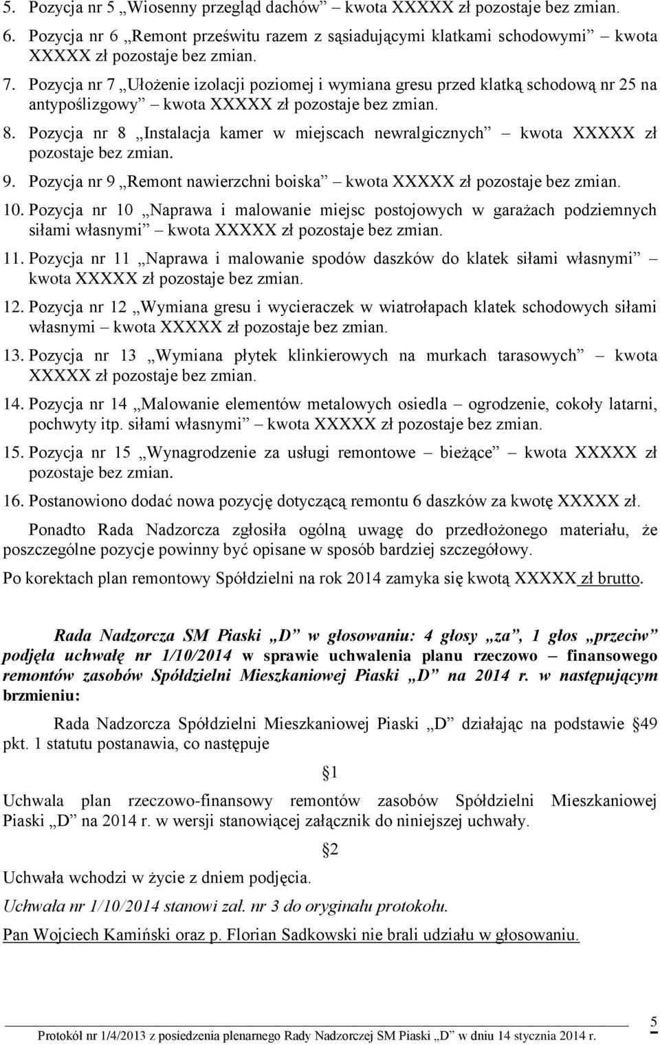 Pozycja nr 8 Instalacja kamer w miejscach newralgicznych kwota XXXXX zł pozostaje bez zmian. 9. Pozycja nr 9 Remont nawierzchni boiska kwota XXXXX zł pozostaje bez zmian. 10.