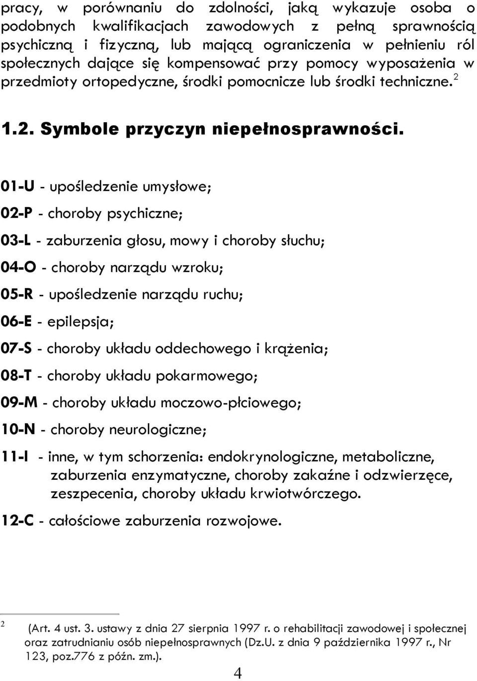 01-U - upośledzenie umysłowe; 02-P - choroby psychiczne; 03-L - zaburzenia głosu, mowy i choroby słuchu; 04-O - choroby narządu wzroku; 05-R - upośledzenie narządu ruchu; 06-E - epilepsja; 07-S -