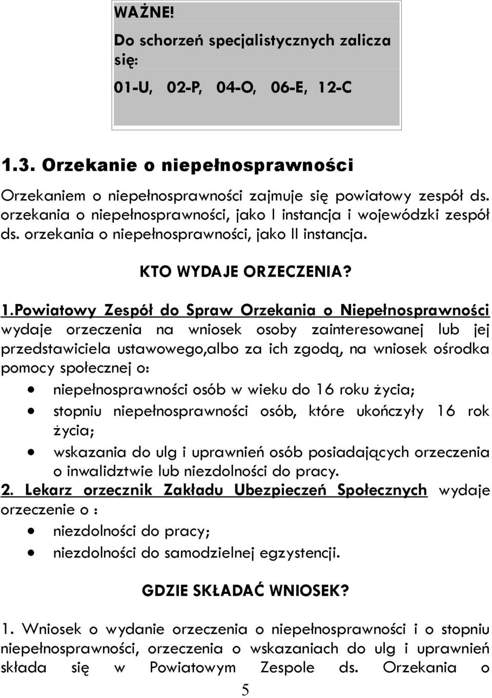 Powiatowy Zespół do Spraw Orzekania o Niepełnosprawności wydaje orzeczenia na wniosek osoby zainteresowanej lub jej przedstawiciela ustawowego,albo za ich zgodą, na wniosek ośrodka pomocy społecznej