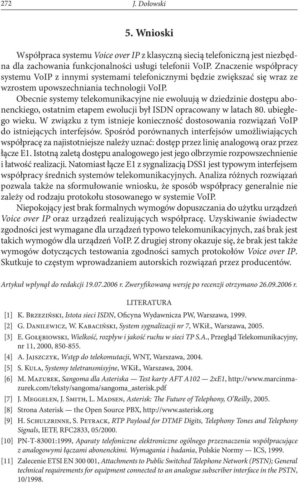 Obecnie systemy telekomunikacyjne nie ewoluują w dziedzinie dostępu abonenckiego, ostatnim etapem ewolucji był ISDN opracowany w latach 80. ubiegłego wieku.