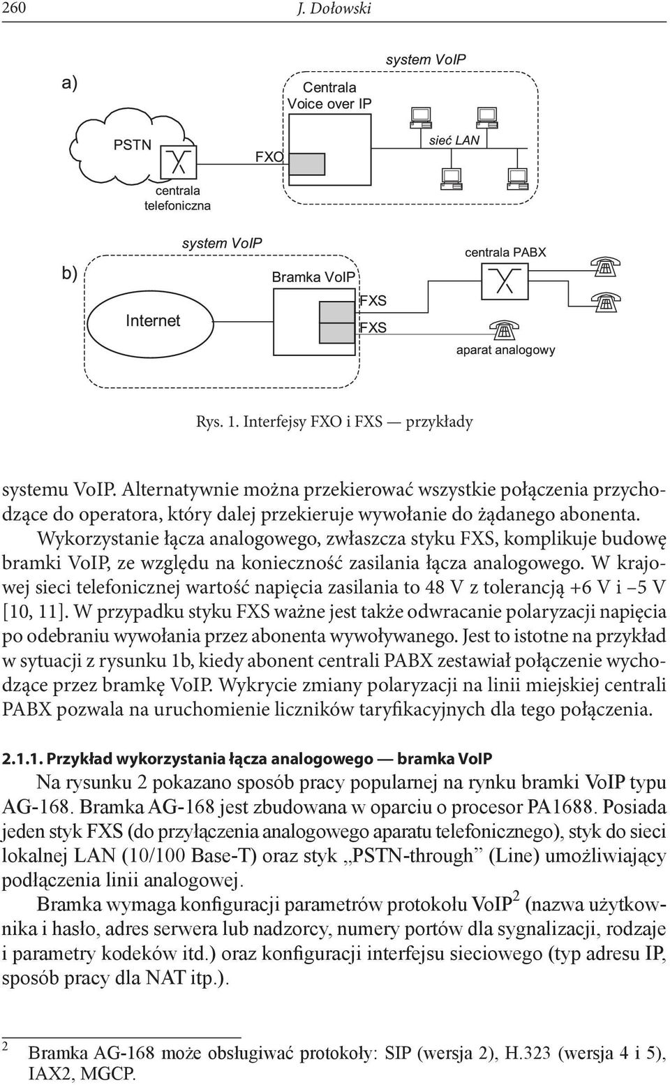 Wykorzystanie łącza analogowego, zwłaszcza styku FXS, komplikuje budowę bramki VoIP, ze względu na konieczność zasilania łącza analogowego.