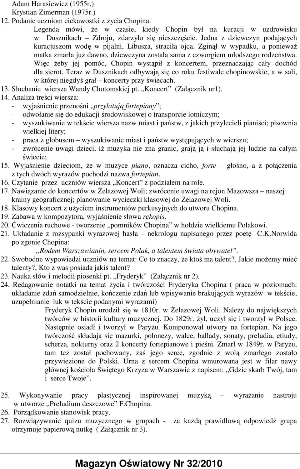 Zginął w wypadku, a poniewaŝ matka zmarła juŝ dawno, dziewczyna została sama z czworgiem młodszego rodzeństwa. Więc Ŝeby jej pomóc, Chopin wystąpił z koncertem, przeznaczając cały dochód dla sierot.