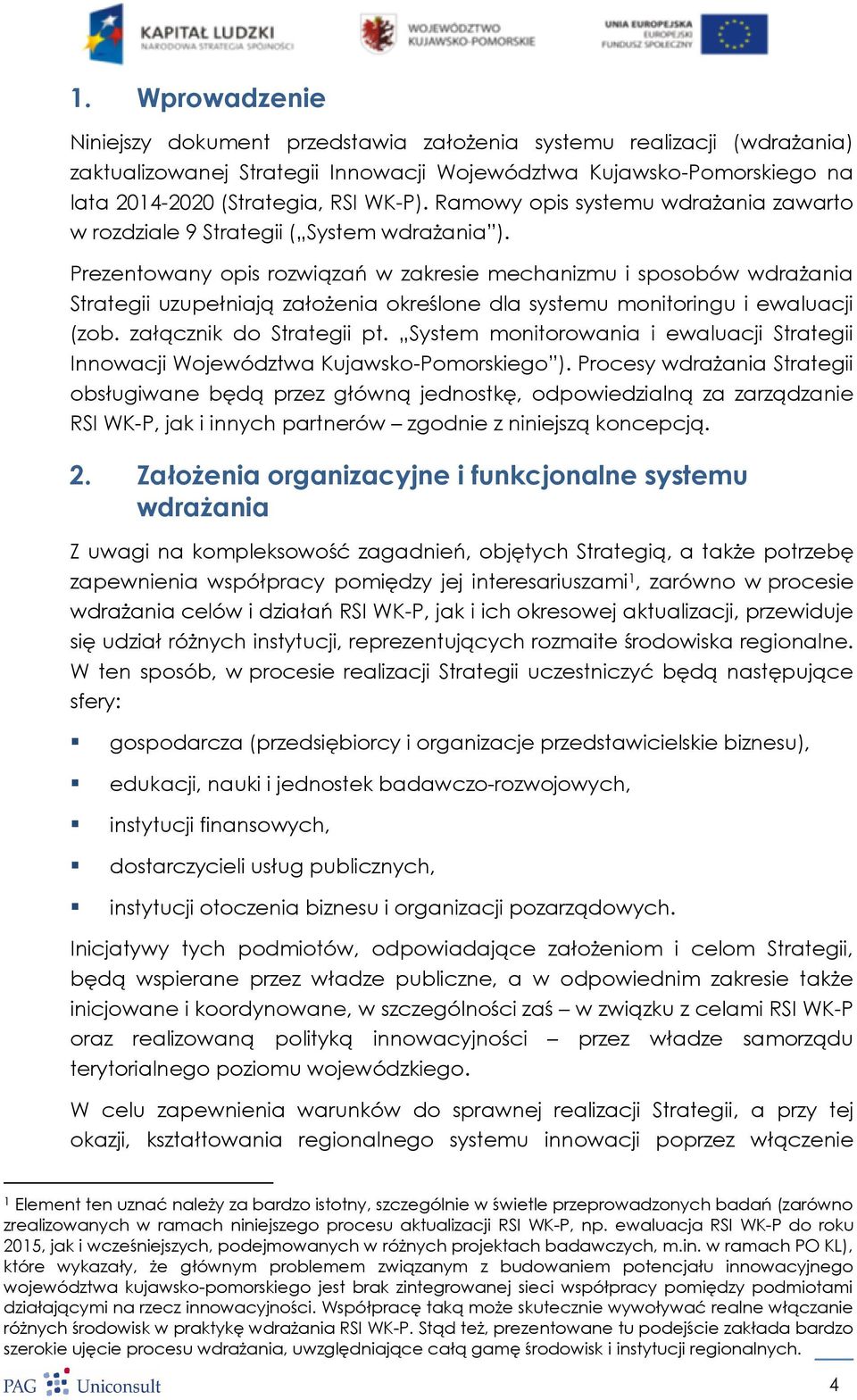 Prezentowany opis rozwiązań w zakresie mechanizmu i sposobów wdrażania Strategii uzupełniają założenia określone dla systemu monitoringu i ewaluacji (zob. załącznik do Strategii pt.