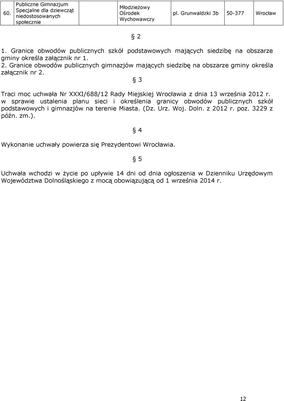 Granice obwodów publicznych gimnazjów mających siedzibę na obszarze gminy określa załącznik nr 2. 3 Traci moc uchwała Nr XXXI/688/12 Rady Miejskiej Wrocławia z dnia 13 września 2012 r.