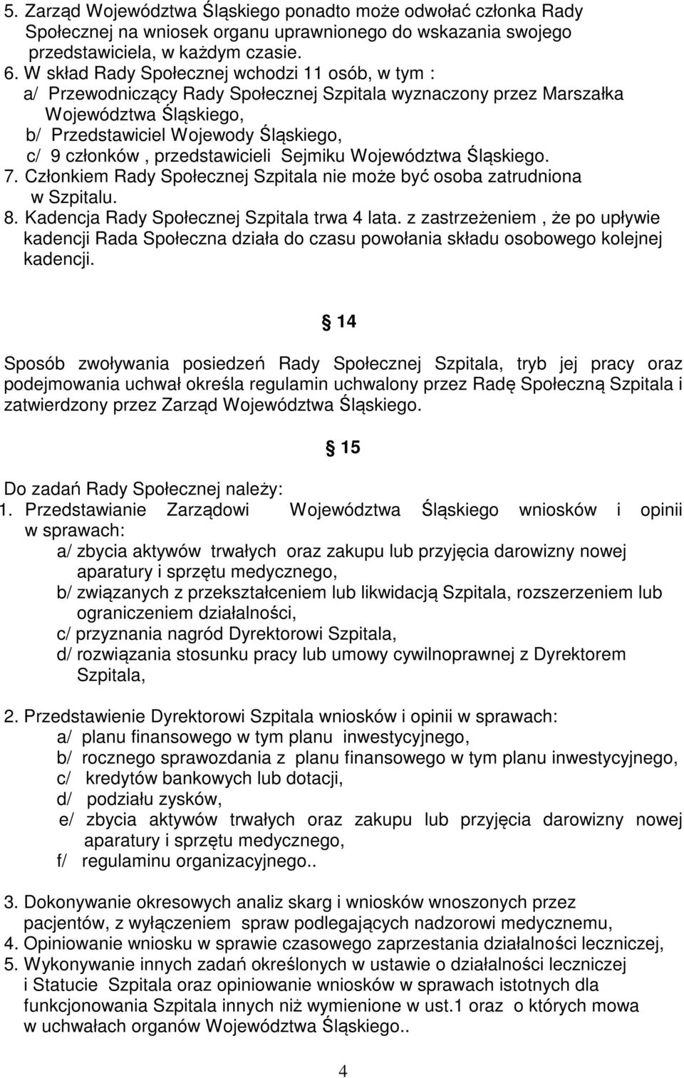 przedstawicieli Sejmiku Województwa Śląskiego. 7. Członkiem Rady Społecznej Szpitala nie może być osoba zatrudniona w Szpitalu. 8. Kadencja Rady Społecznej Szpitala trwa 4 lata.