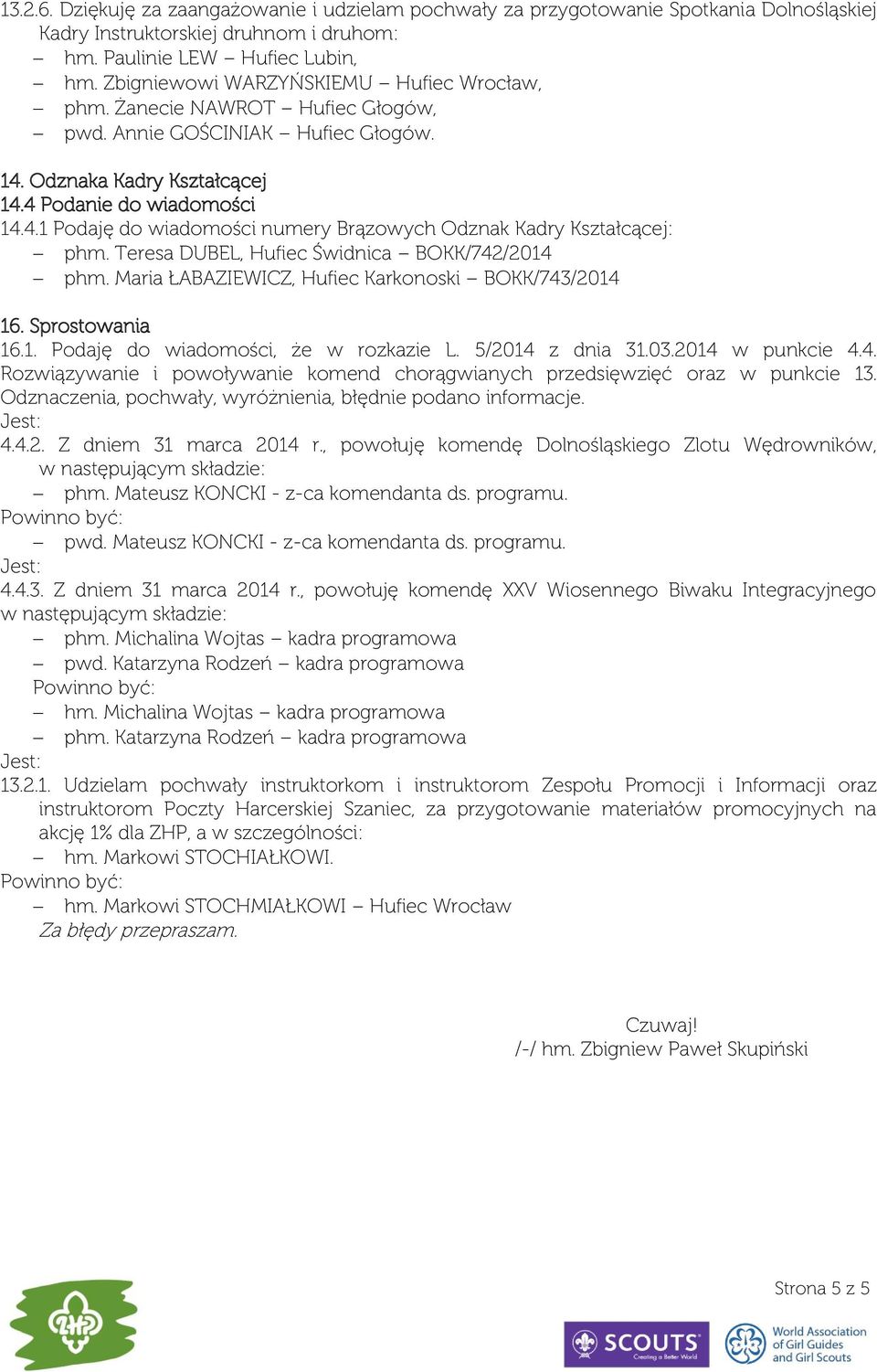 Teresa DUBEL, Hufiec Świdnica BOKK/742/2014 phm. Maria ŁABAZIEWICZ, Hufiec Karkonoski BOKK/743/2014 16. Sprostowania 16.1. Podaję do wiadomości, że w rozkazie L. 5/2014 z dnia 31.03.2014 w punkcie 4.