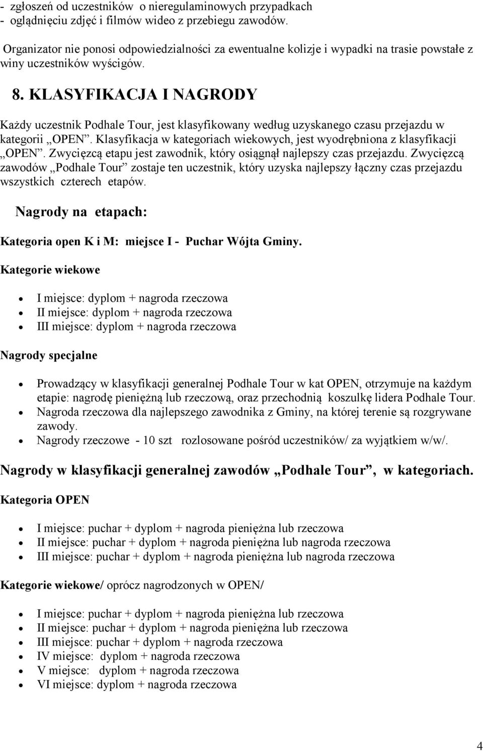 KLASYFIKACJA I NAGRODY Każdy uczestnik Podhale Tour, jest klasyfikowany według uzyskanego czasu przejazdu w kategorii OPEN. Klasyfikacja w kategoriach wiekowych, jest wyodrębniona z klasyfikacji OPEN.