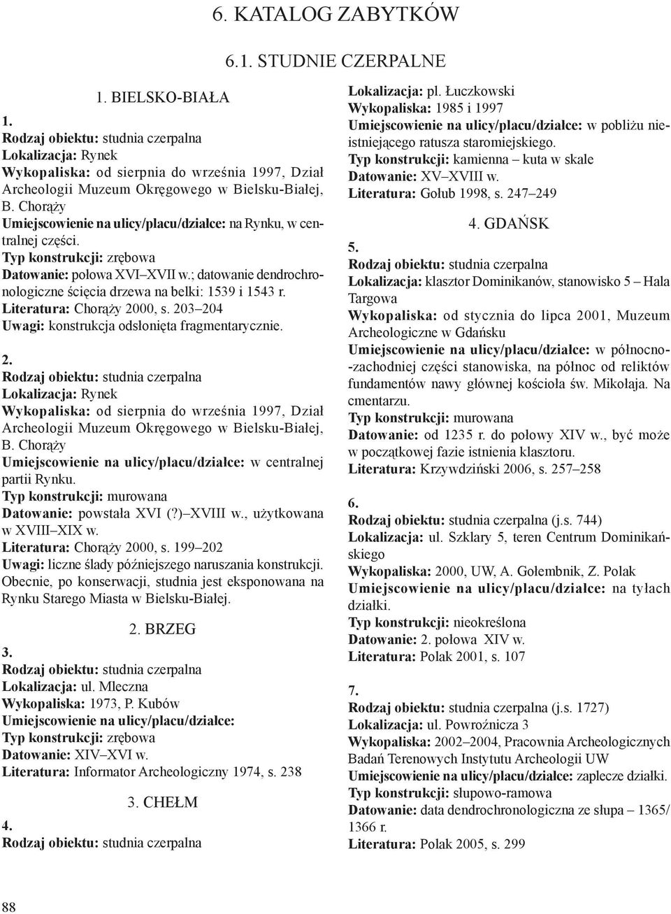 203 204 Uwagi: konstrukcja odsłonięta fragmentarycznie. 2. Lokalizacja: Rynek od sierpnia do września 1997, Dział Archeologii Muzeum Okręgowego w Bielsku-Białej, B. Chorąży w centralnej partii Rynku.