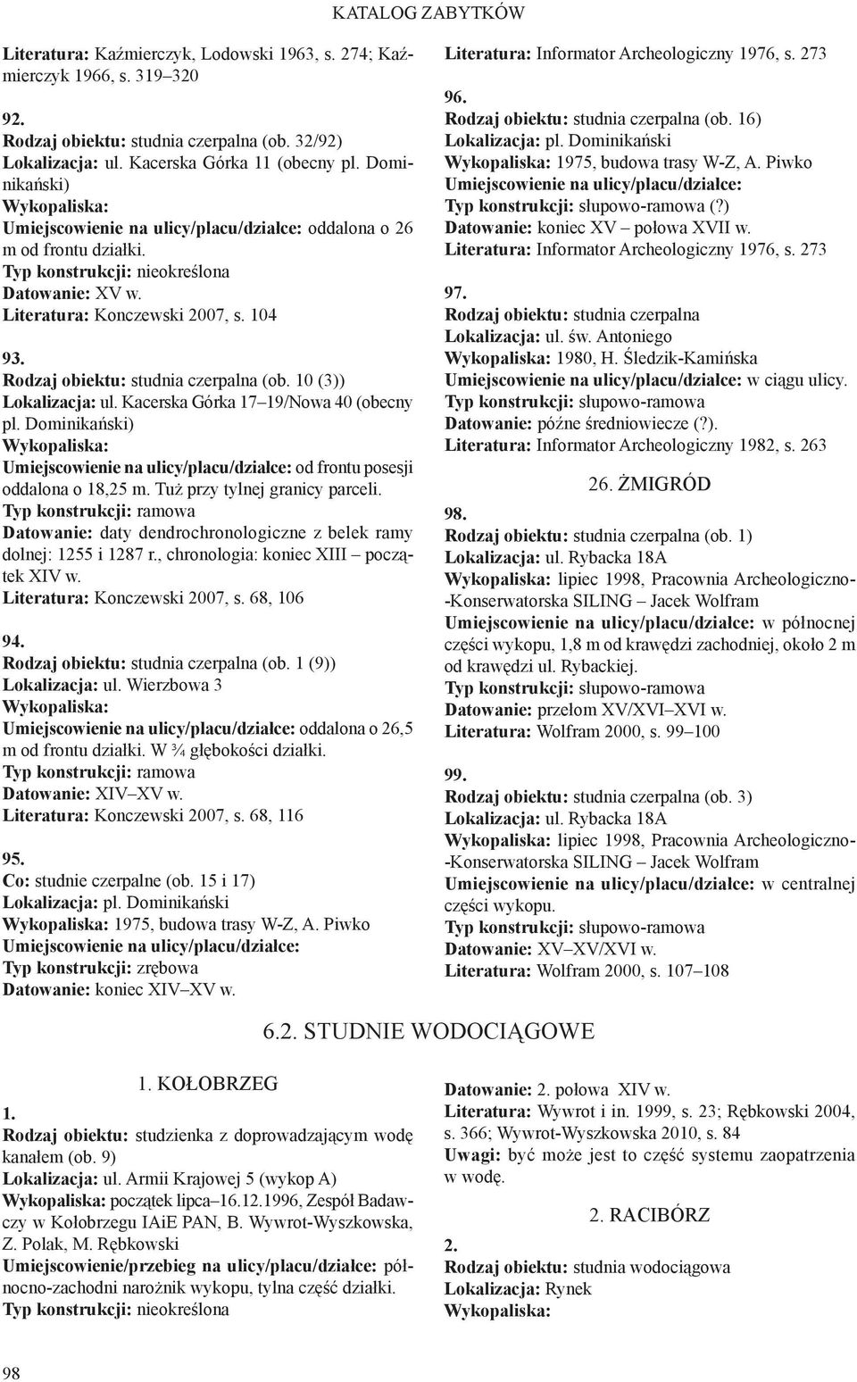 Tuż przy tylnej granicy parceli. Typ konstrukcji: ramowa Datowanie: daty dendrochronologiczne z belek ramy dolnej: 1255 i 1287 r., chronologia: koniec XIII początek XIV w.