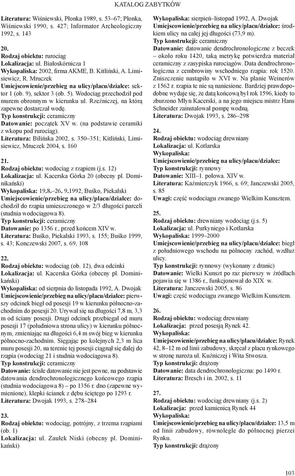 Wodociąg przechodził pod murem obronnym w kierunku ul. Rzeźniczej, na którą zapewne dostarczał wodę. Typ konstrukcji: ceramiczny Datowanie: początek XV w. (na podstawie ceramiki z wkopu pod rurociąg).
